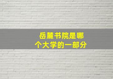 岳麓书院是哪个大学的一部分