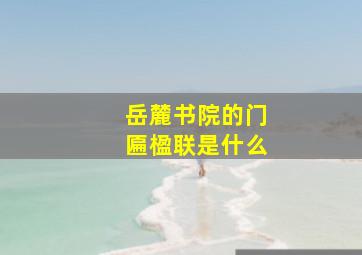 岳麓书院的门匾楹联是什么