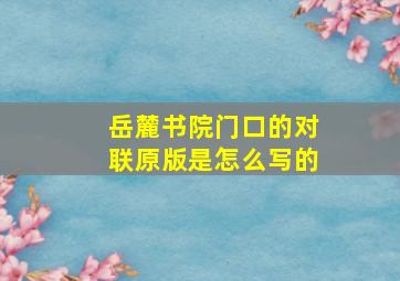 岳麓书院门口的对联原版是怎么写的