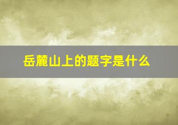 岳麓山上的题字是什么