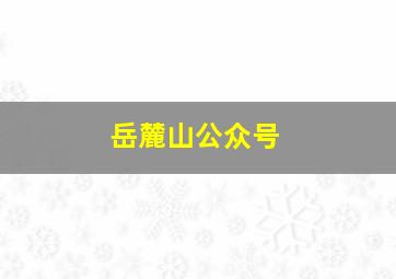 岳麓山公众号