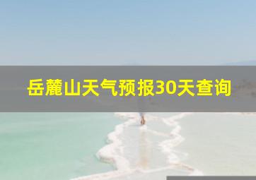 岳麓山天气预报30天查询