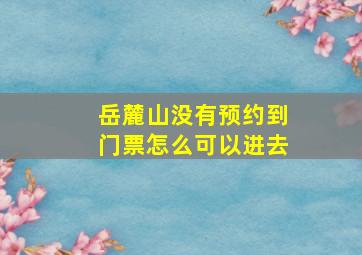 岳麓山没有预约到门票怎么可以进去