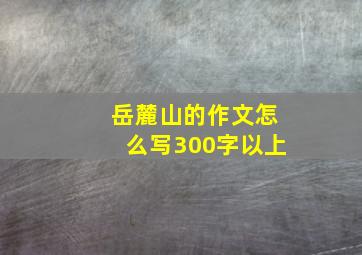 岳麓山的作文怎么写300字以上