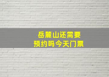 岳麓山还需要预约吗今天门票