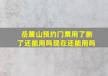 岳麓山预约门票用了删了还能用吗现在还能用吗