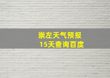 崇左天气预报15天查询百度