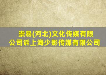 崇易(河北)文化传媒有限公司诉上海少影传媒有限公司