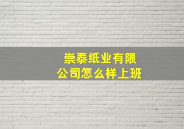 崇泰纸业有限公司怎么样上班