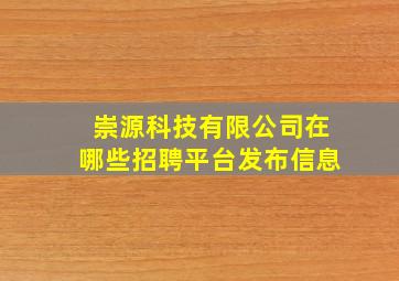 崇源科技有限公司在哪些招聘平台发布信息