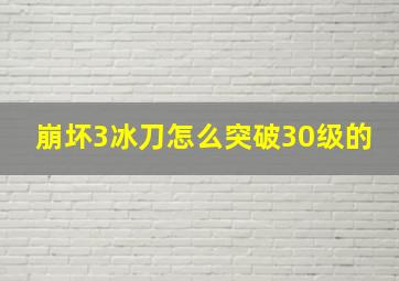 崩坏3冰刀怎么突破30级的