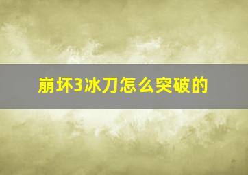 崩坏3冰刀怎么突破的