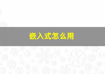 嵌入式怎么用