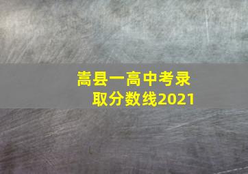 嵩县一高中考录取分数线2021