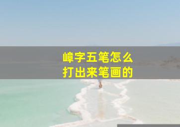 嶂字五笔怎么打出来笔画的