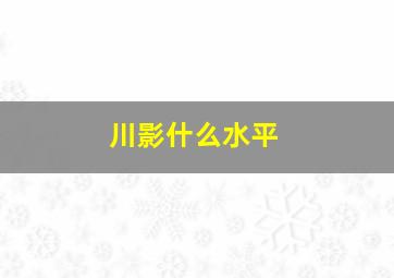 川影什么水平