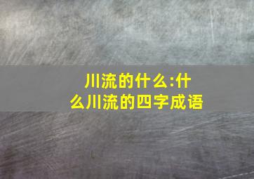 川流的什么:什么川流的四字成语