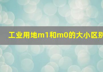 工业用地m1和m0的大小区别