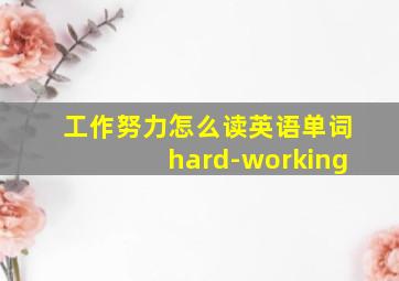 工作努力怎么读英语单词hard-working