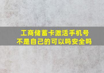 工商储蓄卡激活手机号不是自己的可以吗安全吗