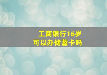 工商银行16岁可以办储蓄卡吗