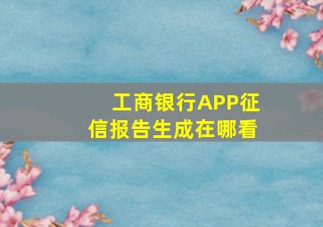 工商银行APP征信报告生成在哪看