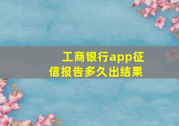 工商银行app征信报告多久出结果