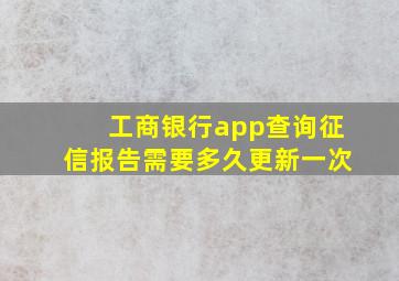 工商银行app查询征信报告需要多久更新一次