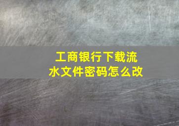 工商银行下载流水文件密码怎么改