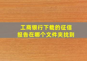 工商银行下载的征信报告在哪个文件夹找到