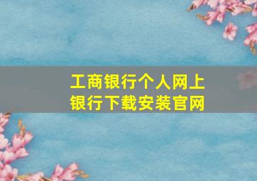 工商银行个人网上银行下载安装官网