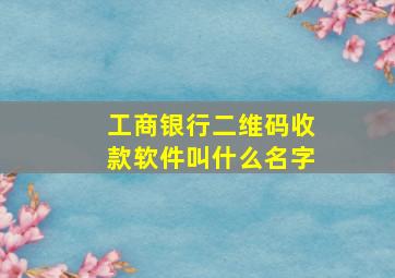 工商银行二维码收款软件叫什么名字