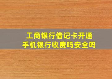 工商银行借记卡开通手机银行收费吗安全吗