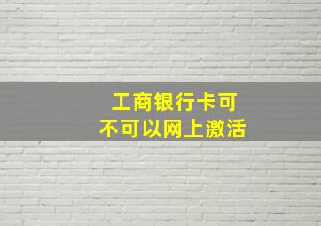 工商银行卡可不可以网上激活