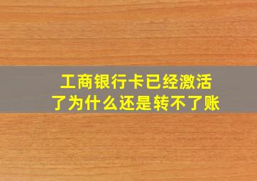 工商银行卡已经激活了为什么还是转不了账