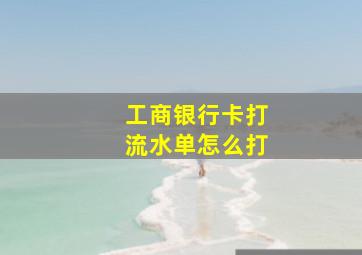 工商银行卡打流水单怎么打