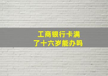 工商银行卡满了十六岁能办吗