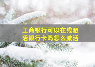 工商银行可以在线激活银行卡吗怎么激活