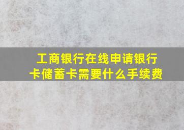 工商银行在线申请银行卡储蓄卡需要什么手续费