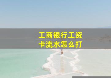 工商银行工资卡流水怎么打