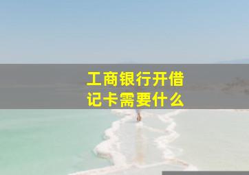 工商银行开借记卡需要什么