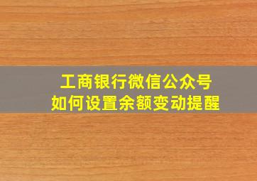 工商银行微信公众号如何设置余额变动提醒