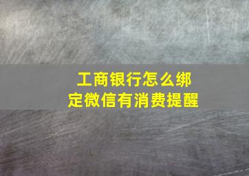 工商银行怎么绑定微信有消费提醒