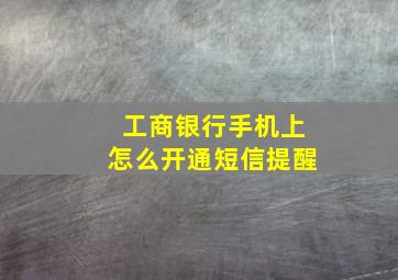 工商银行手机上怎么开通短信提醒