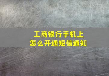 工商银行手机上怎么开通短信通知