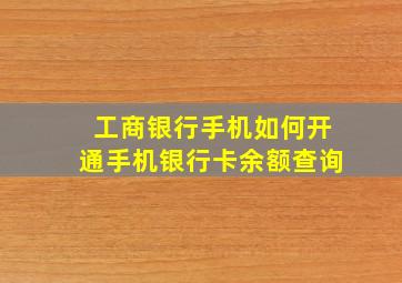 工商银行手机如何开通手机银行卡余额查询