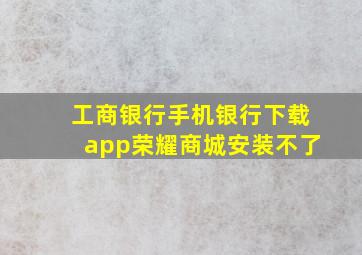 工商银行手机银行下载app荣耀商城安装不了