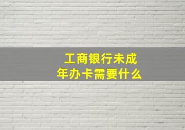 工商银行未成年办卡需要什么