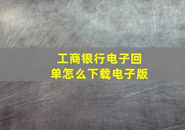 工商银行电子回单怎么下载电子版