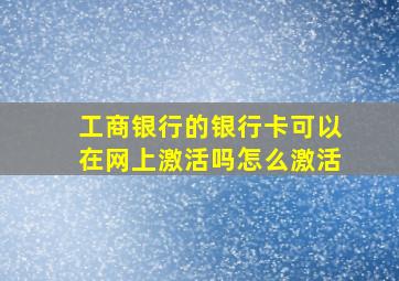 工商银行的银行卡可以在网上激活吗怎么激活